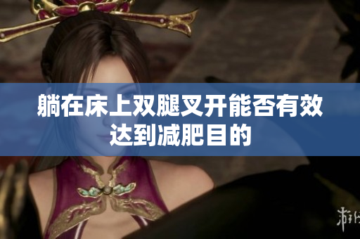 躺在床上双腿叉开能否有效达到减肥目的
