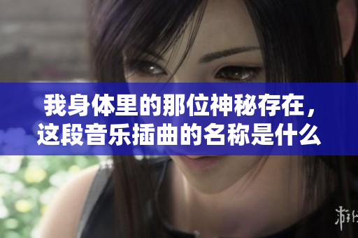 我身体里的那位神秘存在，这段音乐插曲的名称是什么