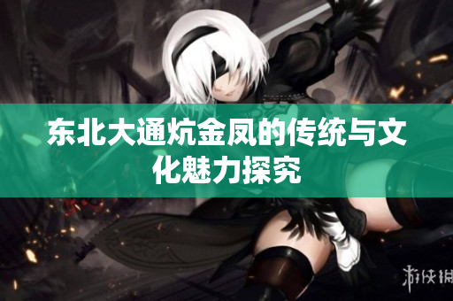 东北大通炕金凤的传统与文化魅力探究