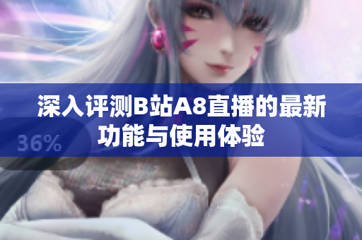深入评测B站A8直播的最新功能与使用体验