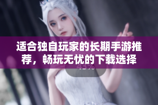 适合独自玩家的长期手游推荐，畅玩无忧的下载选择