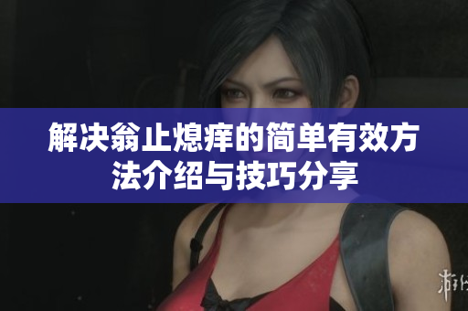 解决翁止熄痒的简单有效方法介绍与技巧分享