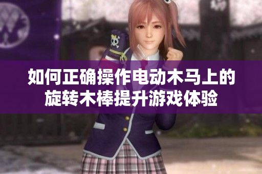 如何正确操作电动木马上的旋转木棒提升游戏体验