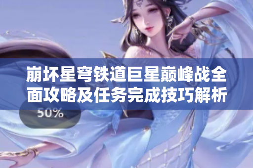 崩坏星穹铁道巨星巅峰战全面攻略及任务完成技巧解析