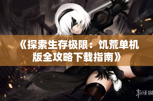 《探索生存极限：饥荒单机版全攻略下载指南》