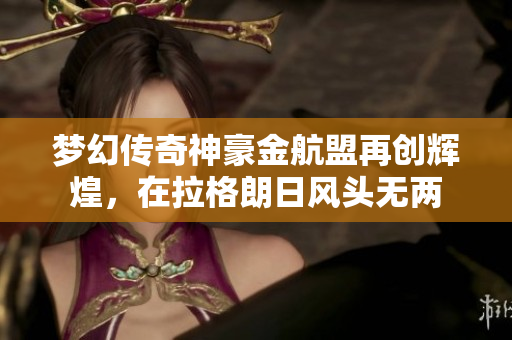 梦幻传奇神豪金航盟再创辉煌，在拉格朗日风头无两