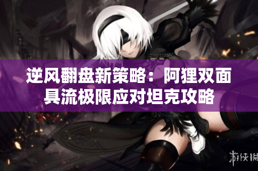 逆风翻盘新策略：阿狸双面具流极限应对坦克攻略