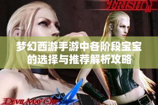 梦幻西游手游中各阶段宝宝的选择与推荐解析攻略