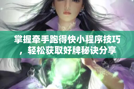掌握牵手跑得快小程序技巧，轻松获取好牌秘诀分享