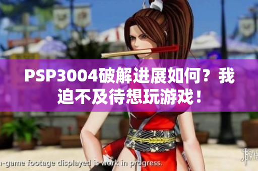 PSP3004破解进展如何？我迫不及待想玩游戏！