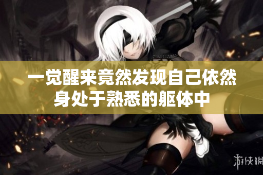 一觉醒来竟然发现自己依然身处于熟悉的躯体中
