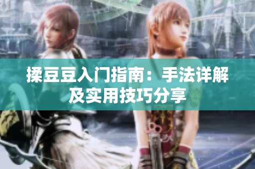 揉豆豆入门指南：手法详解及实用技巧分享