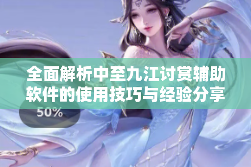 全面解析中至九江讨赏辅助软件的使用技巧与经验分享