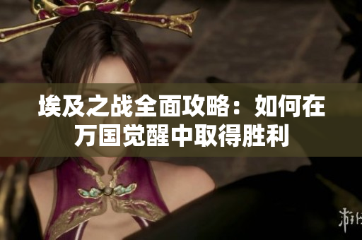 埃及之战全面攻略：如何在万国觉醒中取得胜利