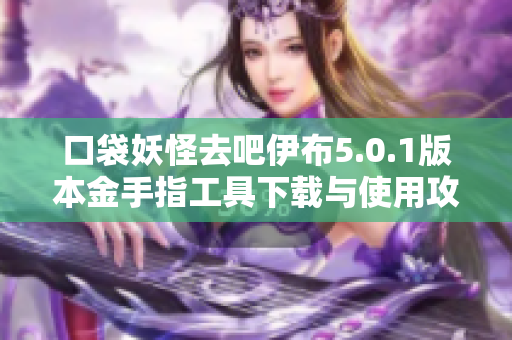口袋妖怪去吧伊布5.0.1版本金手指工具下载与使用攻略