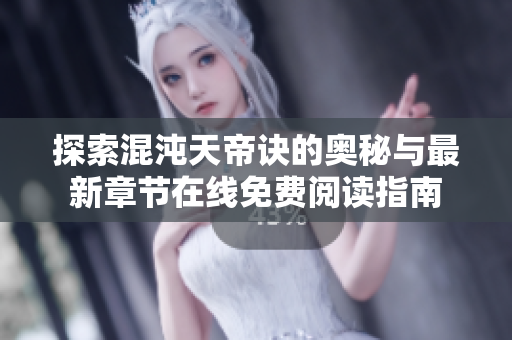 探索混沌天帝诀的奥秘与最新章节在线免费阅读指南
