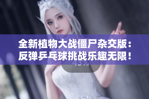 全新植物大战僵尸杂交版：反弹乒乓球挑战乐趣无限！