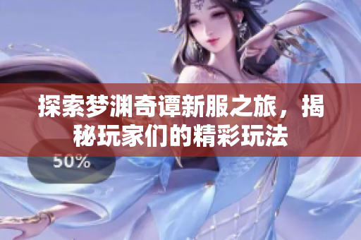探索梦渊奇谭新服之旅，揭秘玩家们的精彩玩法