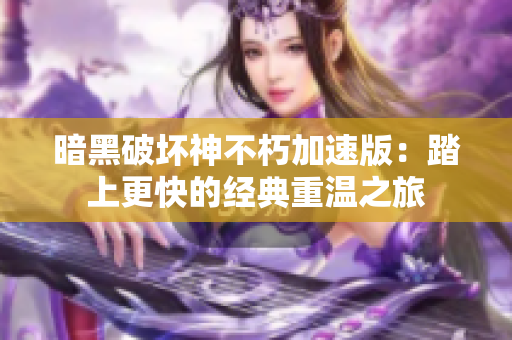 暗黑破坏神不朽加速版：踏上更快的经典重温之旅