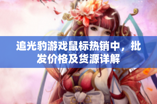 追光豹游戏鼠标热销中，批发价格及货源详解