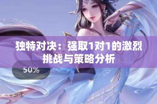 独特对决：强取1对1的激烈挑战与策略分析