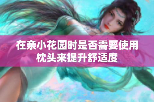在亲小花园时是否需要使用枕头来提升舒适度