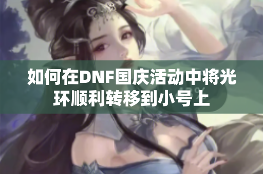 如何在DNF国庆活动中将光环顺利转移到小号上
