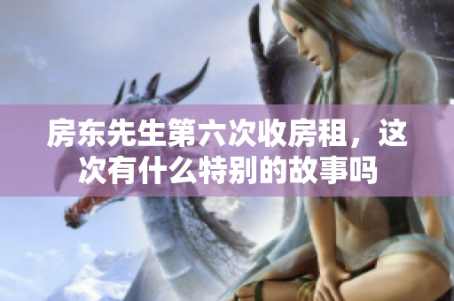 房东先生第六次收房租，这次有什么特别的故事吗
