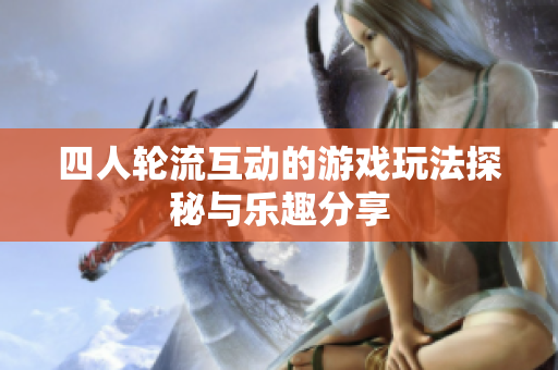 四人轮流互动的游戏玩法探秘与乐趣分享
