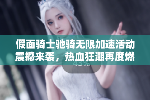 假面骑士驰骑无限加速活动震撼来袭，热血狂潮再度燃烧