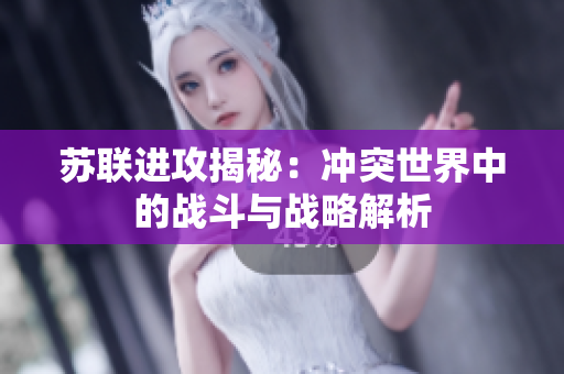 苏联进攻揭秘：冲突世界中的战斗与战略解析