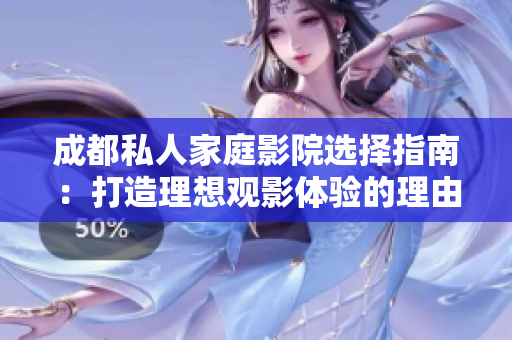 成都私人家庭影院选择指南：打造理想观影体验的理由分享