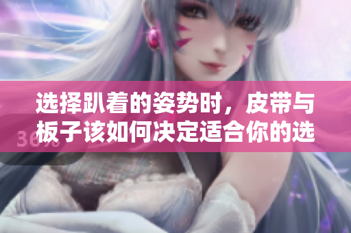 选择趴着的姿势时，皮带与板子该如何决定适合你的选项