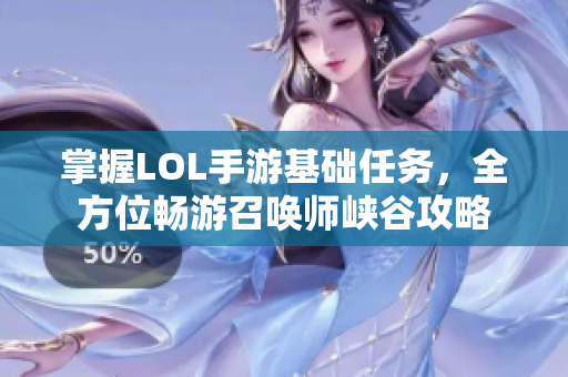 掌握LOL手游基础任务，全方位畅游召唤师峡谷攻略
