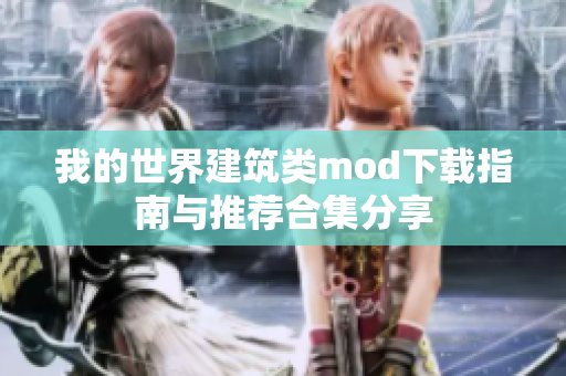 我的世界建筑类mod下载指南与推荐合集分享