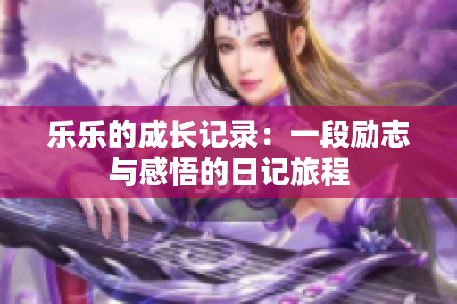 乐乐的成长记录：一段励志与感悟的日记旅程