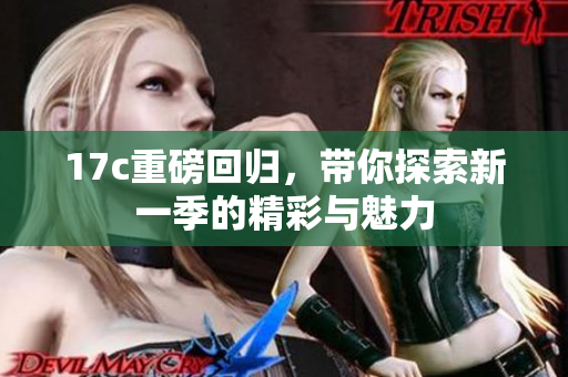 17c重磅回归，带你探索新一季的精彩与魅力