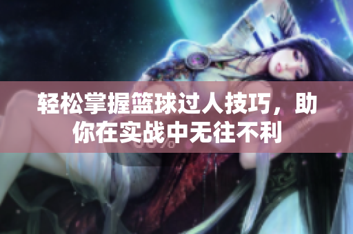 轻松掌握篮球过人技巧，助你在实战中无往不利