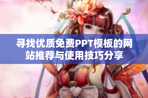 寻找优质免费PPT模板的网站推荐与使用技巧分享