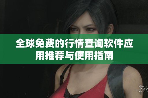 全球免费的行情查询软件应用推荐与使用指南