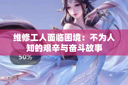 维修工人面临困境：不为人知的艰辛与奋斗故事