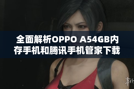 全面解析OPPO A54GB内存手机和腾讯手机管家下载指南