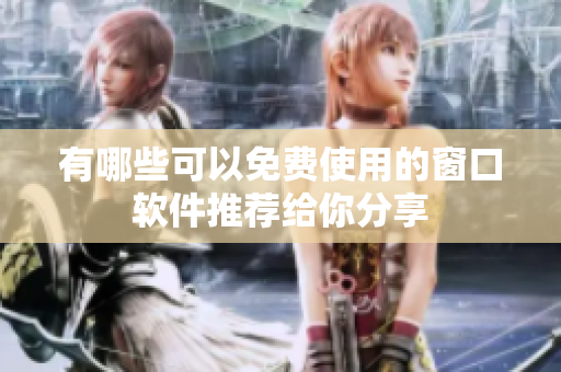 有哪些可以免费使用的窗口软件推荐给你分享