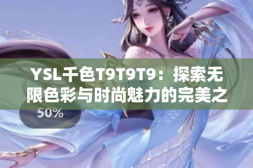 YSL千色T9T9T9：探索无限色彩与时尚魅力的完美之选