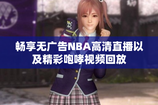 畅享无广告NBA高清直播以及精彩咆哮视频回放