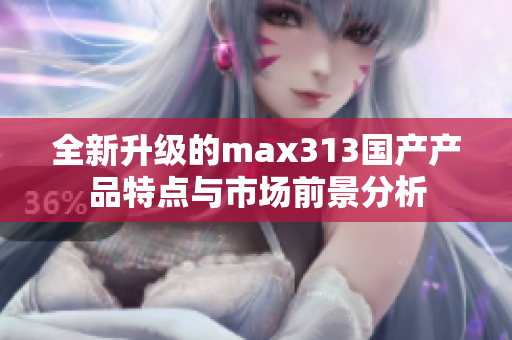 全新升级的max313国产产品特点与市场前景分析