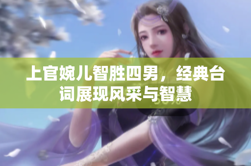 上官婉儿智胜四男，经典台词展现风采与智慧