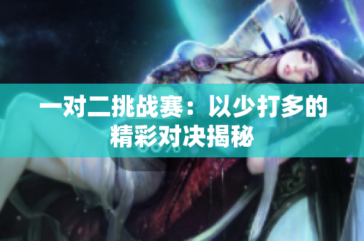 一对二挑战赛：以少打多的精彩对决揭秘