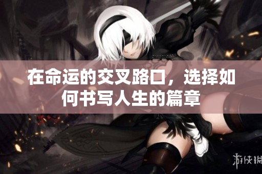 在命运的交叉路口，选择如何书写人生的篇章