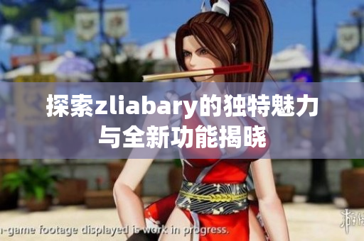 探索zliabary的独特魅力与全新功能揭晓